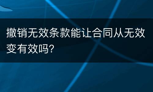 撤销无效条款能让合同从无效变有效吗？