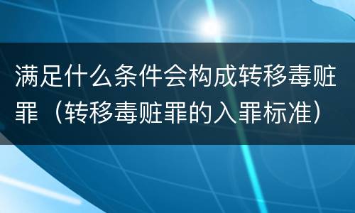 满足什么条件会构成转移毒赃罪（转移毒赃罪的入罪标准）
