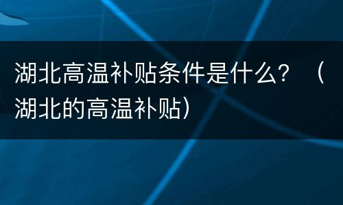 湖北高温补贴条件是什么？（湖北的高温补贴）