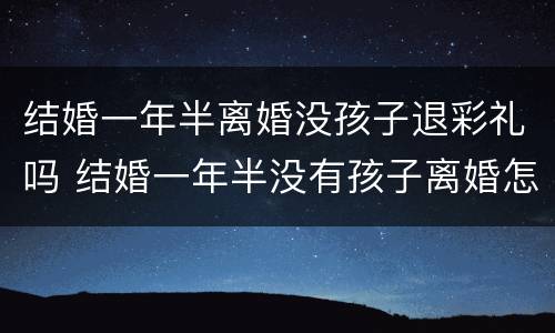 结婚一年半离婚没孩子退彩礼吗 结婚一年半没有孩子离婚怎么办