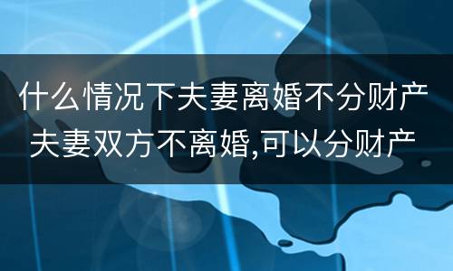 什么情况下夫妻离婚不分财产 夫妻双方不离婚,可以分财产吗?