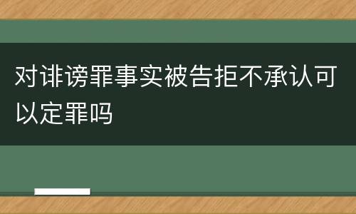 对诽谤罪事实被告拒不承认可以定罪吗