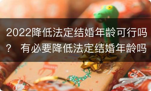 2022降低法定结婚年龄可行吗？ 有必要降低法定结婚年龄吗