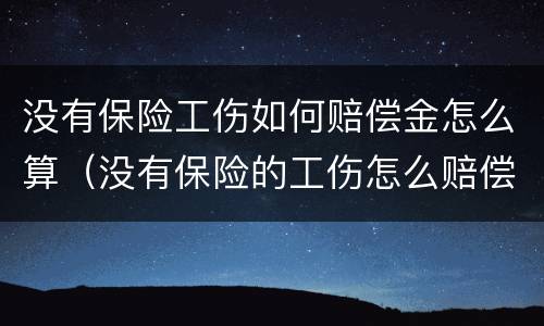 没有保险工伤如何赔偿金怎么算（没有保险的工伤怎么赔偿）