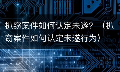 扒窃案件如何认定未遂？（扒窃案件如何认定未遂行为）