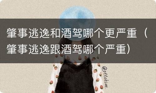 肇事逃逸和酒驾哪个更严重（肇事逃逸跟酒驾哪个严重）
