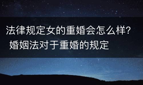 法律规定女的重婚会怎么样？ 婚姻法对于重婚的规定