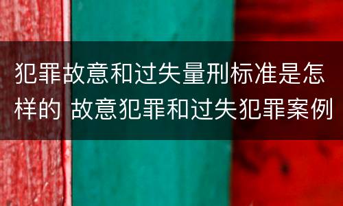犯罪故意和过失量刑标准是怎样的 故意犯罪和过失犯罪案例