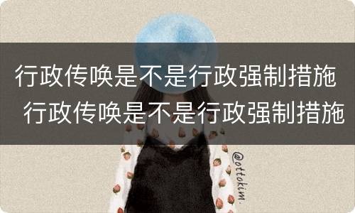 行政传唤是不是行政强制措施 行政传唤是不是行政强制措施的意思