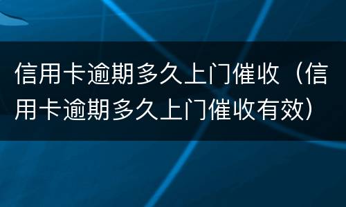 信用卡逾期多久上门催收（信用卡逾期多久上门催收有效）
