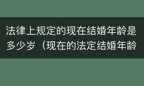 法律上规定的现在结婚年龄是多少岁（现在的法定结婚年龄是多少?）