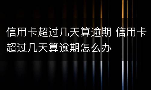 信用卡超过几天算逾期 信用卡超过几天算逾期怎么办