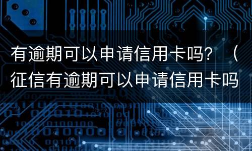 有逾期可以申请信用卡吗？（征信有逾期可以申请信用卡吗）
