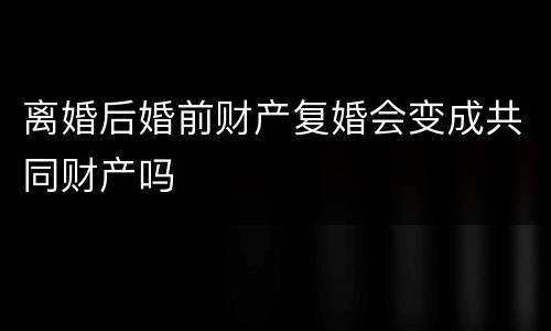离婚后婚前财产复婚会变成共同财产吗