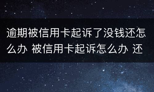 逾期被信用卡起诉了没钱还怎么办 被信用卡起诉怎么办 还是没有钱还