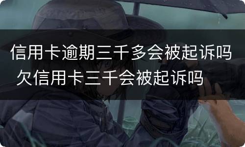 信用卡逾期三千多会被起诉吗 欠信用卡三千会被起诉吗