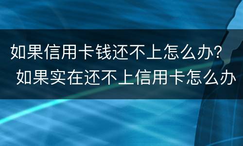 如果信用卡钱还不上怎么办？ 如果实在还不上信用卡怎么办