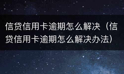 信贷信用卡逾期怎么解决（信贷信用卡逾期怎么解决办法）