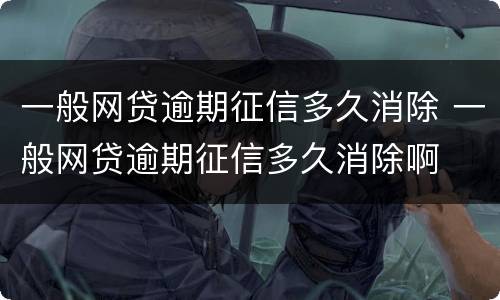 一般网贷逾期征信多久消除 一般网贷逾期征信多久消除啊