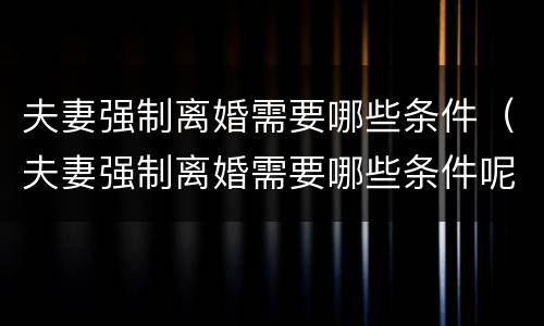 夫妻强制离婚需要哪些条件（夫妻强制离婚需要哪些条件呢）
