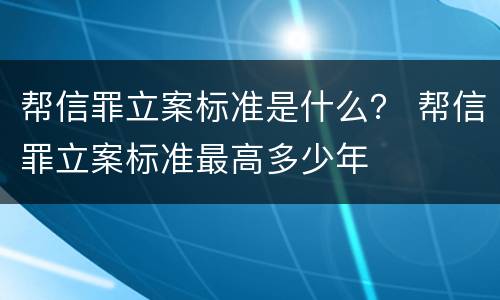 帮信罪立案标准是什么？ 帮信罪立案标准最高多少年