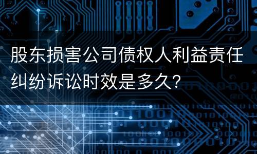 股东损害公司债权人利益责任纠纷诉讼时效是多久？