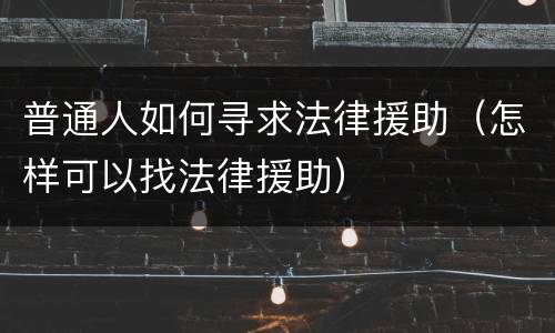 普通人如何寻求法律援助（怎样可以找法律援助）