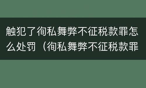 触犯了徇私舞弊不征税款罪怎么处罚（徇私舞弊不征税款罪的犯罪主体是）
