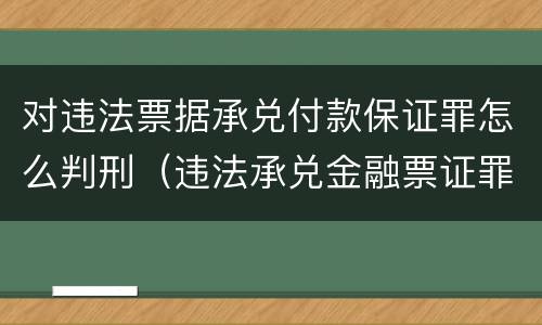 对违法票据承兑付款保证罪怎么判刑（违法承兑金融票证罪）