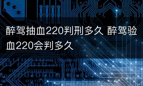 醉驾抽血220判刑多久 醉驾验血220会判多久