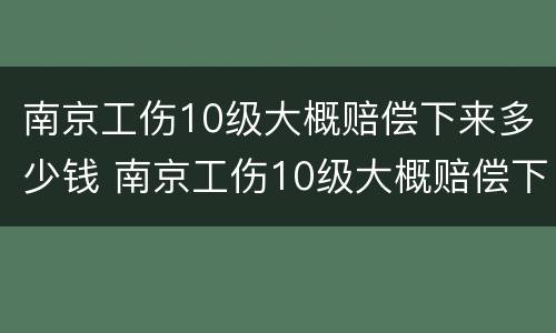 南京工伤10级大概赔偿下来多少钱 南京工伤10级大概赔偿下来多少钱一个月