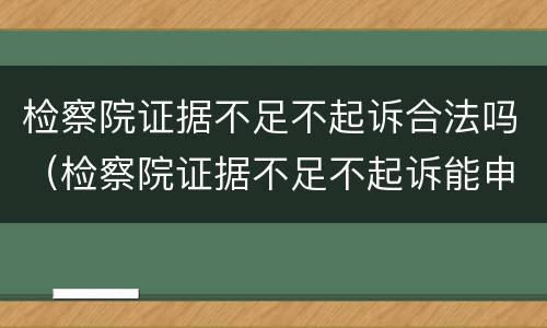 检察院证据不足不起诉合法吗（检察院证据不足不起诉能申请国家赔偿吗）