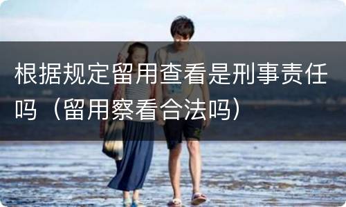 根据规定留用查看是刑事责任吗（留用察看合法吗）