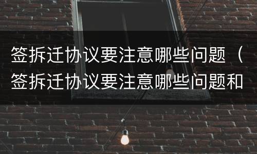 签拆迁协议要注意哪些问题（签拆迁协议要注意哪些问题和问题）