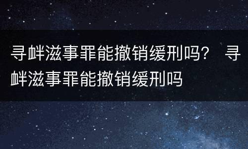 寻衅滋事罪能撤销缓刑吗？ 寻衅滋事罪能撤销缓刑吗