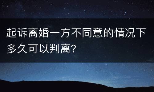 起诉离婚一方不同意的情况下多久可以判离？