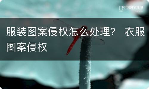 服装图案侵权怎么处理？ 衣服图案侵权