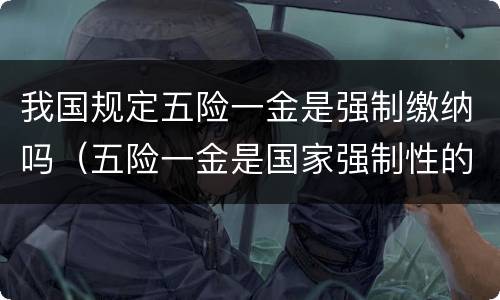 我国规定五险一金是强制缴纳吗（五险一金是国家强制性的吗）
