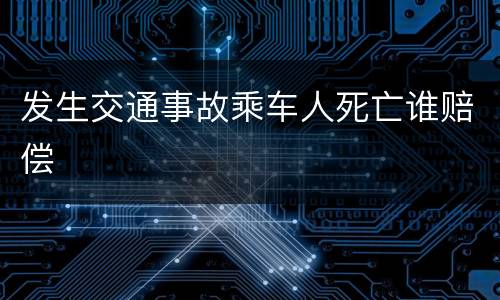 发生交通事故乘车人死亡谁赔偿
