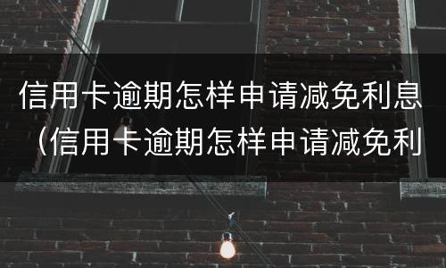 信用卡逾期怎样申请减免利息（信用卡逾期怎样申请减免利息的）
