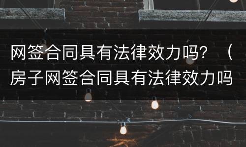 网签合同具有法律效力吗？（房子网签合同具有法律效力吗）