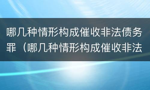 哪几种情形构成催收非法债务罪（哪几种情形构成催收非法债务罪立案标准）