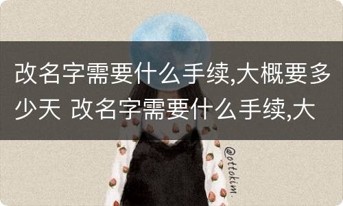 改名字需要什么手续,大概要多少天 改名字需要什么手续,大概要多少天小学生