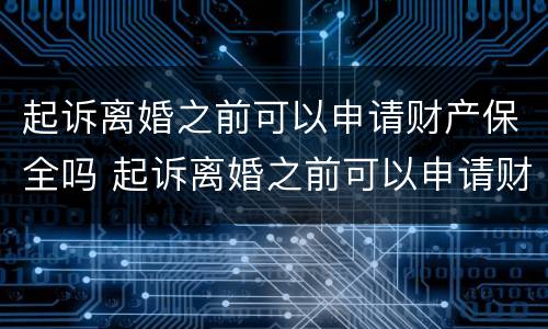 起诉离婚之前可以申请财产保全吗 起诉离婚之前可以申请财产保全吗