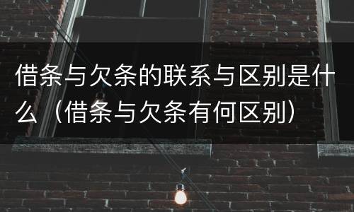 借条与欠条的联系与区别是什么（借条与欠条有何区别）