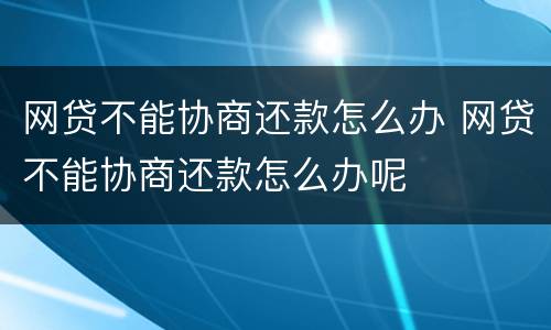 网贷不能协商还款怎么办 网贷不能协商还款怎么办呢