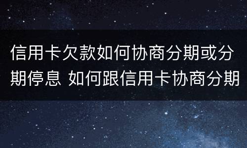 信用卡欠款如何协商分期或分期停息 如何跟信用卡协商分期还款