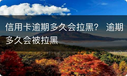 信用卡逾期多久会拉黑？ 逾期多久会被拉黑