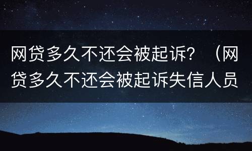 网贷多久不还会被起诉？（网贷多久不还会被起诉失信人员）