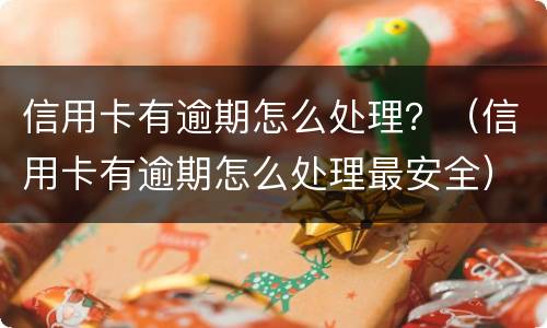 信用卡有逾期怎么处理？（信用卡有逾期怎么处理最安全）